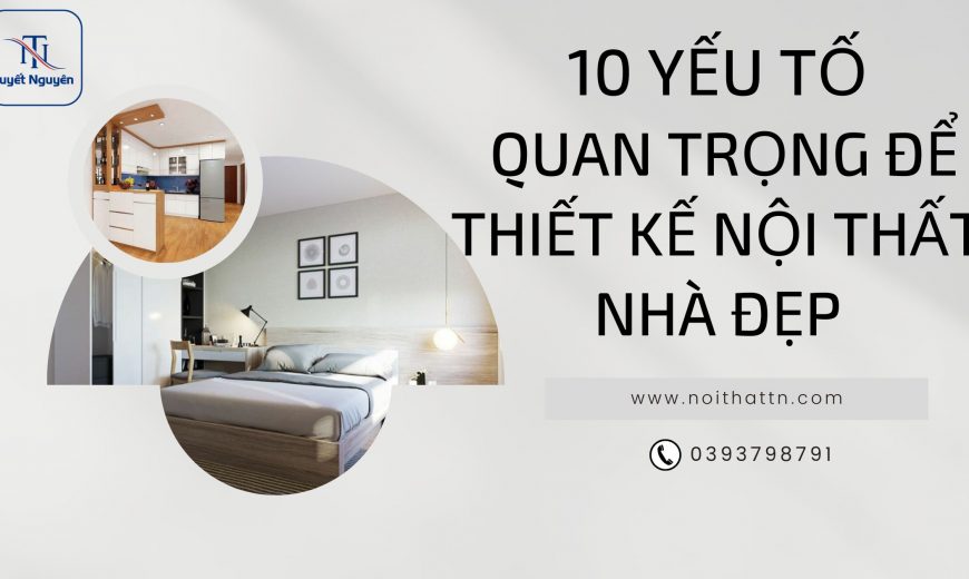 10 yếu tố quan trọng để thiết kế nội thất nhà đẹp