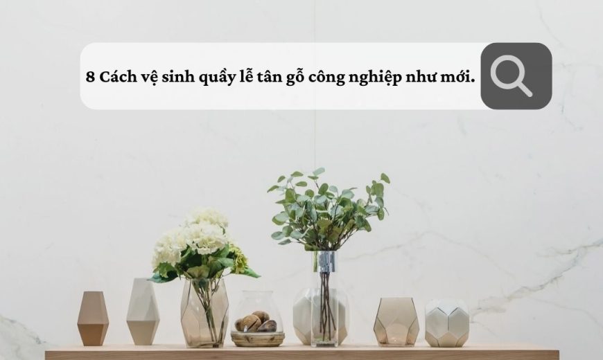 8 cách vệ sinh quầy lễ tan gỗ công nghiệp như mới